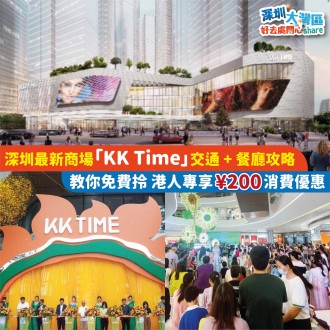 【深圳好去處2023】深圳最新商場「KK Time」 交通 + 餐廳攻略｜ 教你免費拎 港人專享¥200 消費優惠