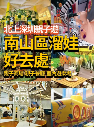 北上深圳親子遊！推介深圳南山區溜娃好去處！商超+親子餐廳（ 附地址和交通 ）