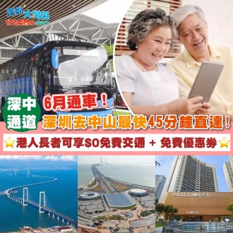 【 深中通道 】6月通車！ 深圳 去 中山最快45分鐘直達 ! 港人長者可享$0免費交通 + 免費優惠券